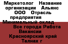 Маркетолог › Название организации ­ Альянс, ООО › Отрасль предприятия ­ BTL › Минимальный оклад ­ 25 000 - Все города Работа » Вакансии   . Красноярский край,Талнах г.